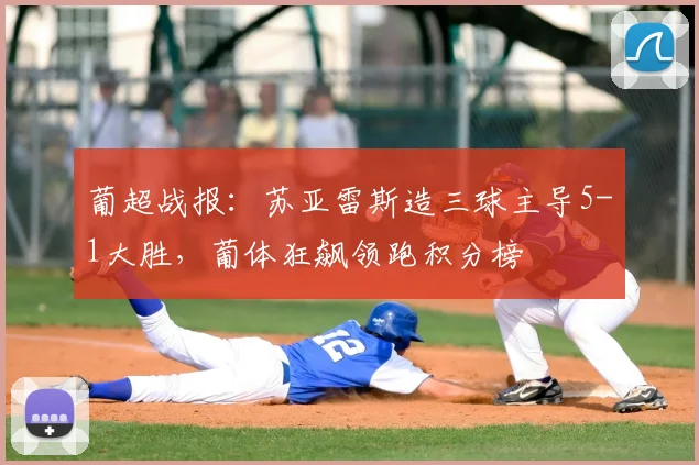 葡超战报:苏亚雷斯造三球主导5-1大胜,葡体狂飙领跑积分榜