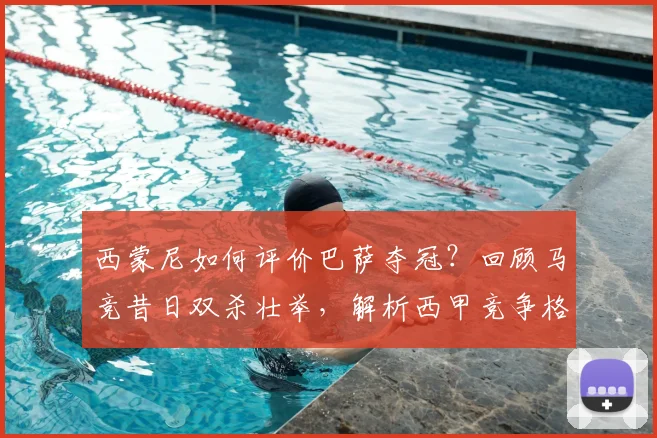 西蒙尼如何评价巴萨夺冠？回顾马竞昔日双杀壮举，解析西甲竞争格局