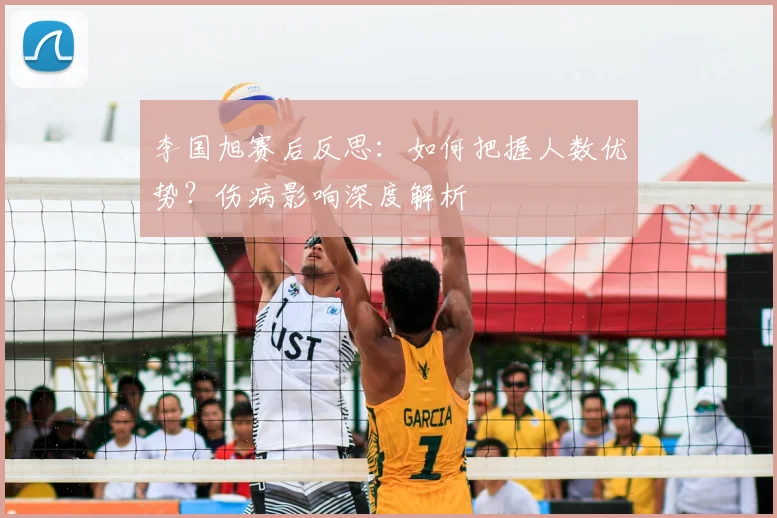 李国旭赛后反思:如何把握人数优势?伤病影响深度解析