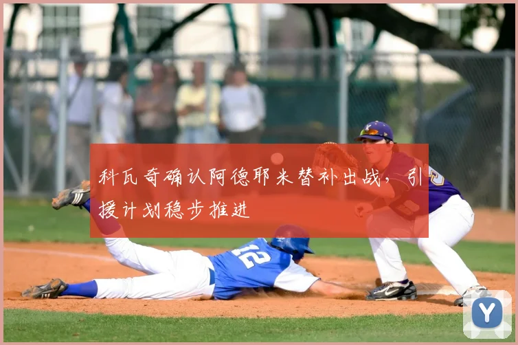 科瓦奇确认阿德耶米替补出战，引援计划稳步推进