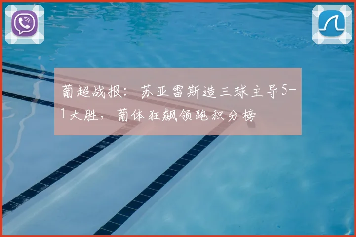 葡超战报：苏亚雷斯造三球主导5-1大胜，葡体狂飙领跑积分榜